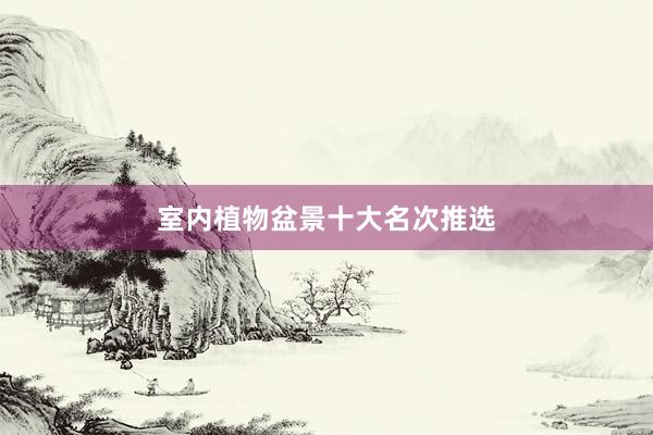 室内植物盆景十大名次推选