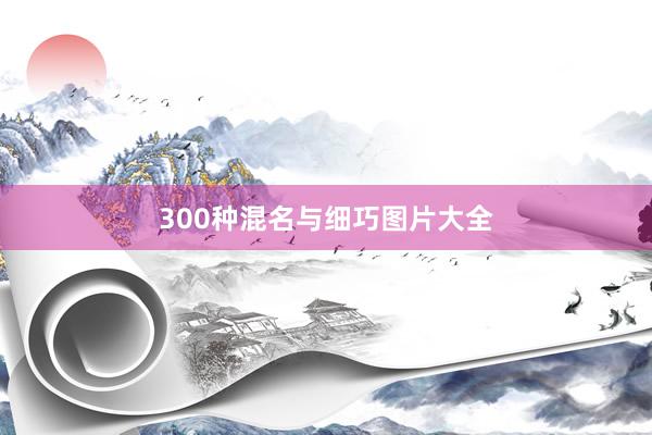 300种混名与细巧图片大全
