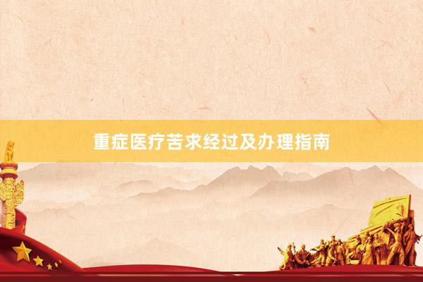 重症医疗苦求经过及办理指南