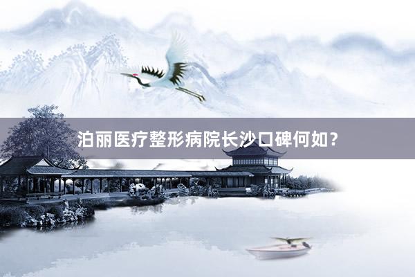 泊丽医疗整形病院长沙口碑何如？