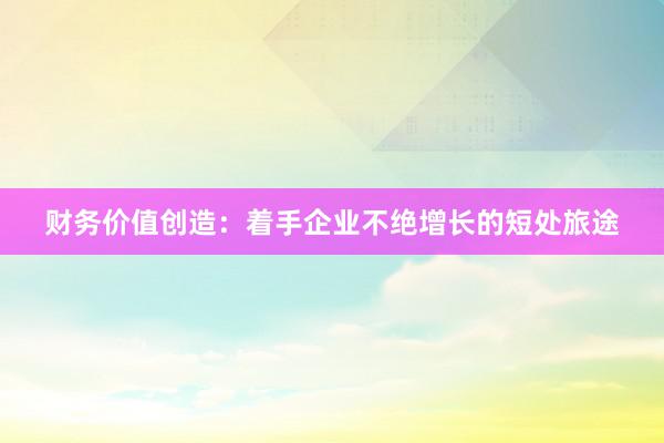 财务价值创造：着手企业不绝增长的短处旅途