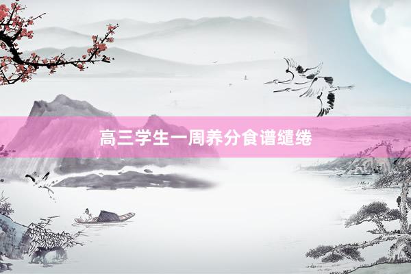 高三学生一周养分食谱缱绻
